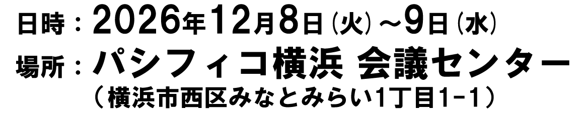 日時：2026年12月8日（火）～9日（水）
場所：パシフィコ横浜 会議センター（横浜市西区みなとみらい1丁目1-1）